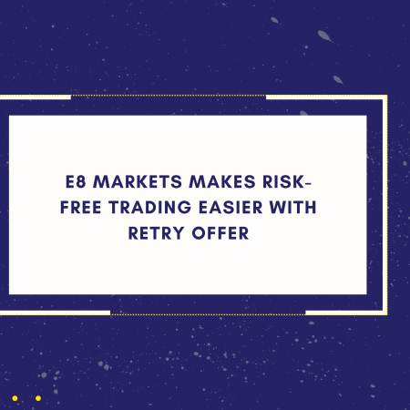 E8 Markets Makes Risk-Free Trading Easier with Retry Offer