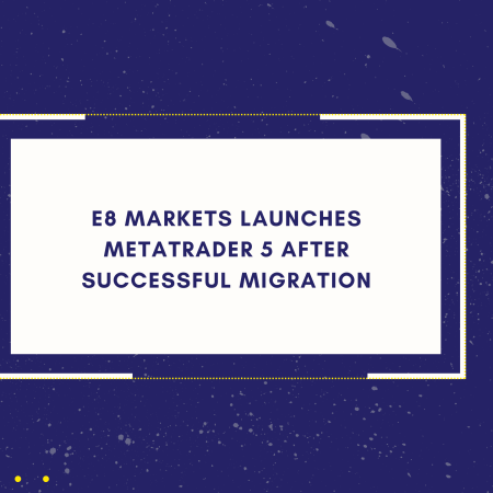 E8 Markets Launches MetaTrader 5 After Successful Migration