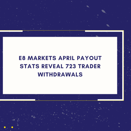 E8 Markets April Payout Stats Reveal 723 Trader Withdrawals