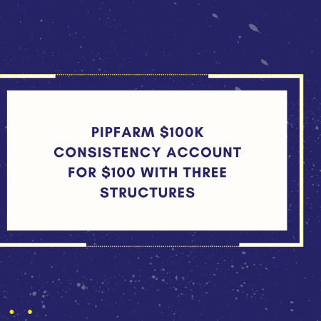 PipFarm $100K Consistency Account for $100 With Three Structures
